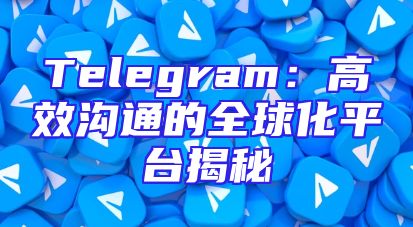 Telegram：高效沟通的全球化平台揭秘