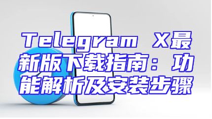 Telegram X最新版下载指南：功能解析及安装步骤