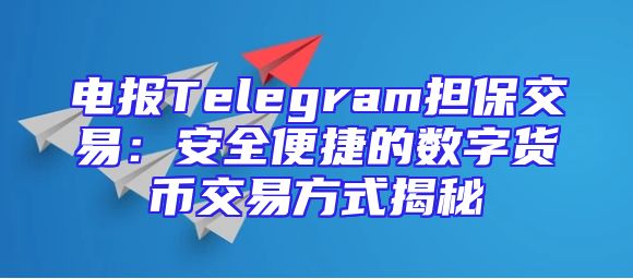 电报Telegram担保交易：安全便捷的数字货币交易方式揭秘