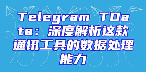 Telegram TData：深度解析这款通讯工具的数据处理能力