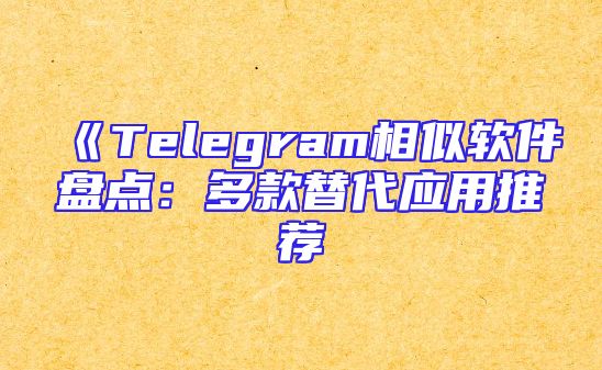 《Telegram相似软件盘点：多款替代应用推荐