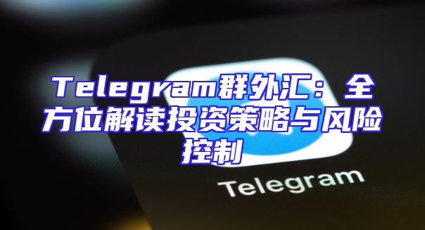 Telegram群外汇：全方位解读投资策略与风险控制