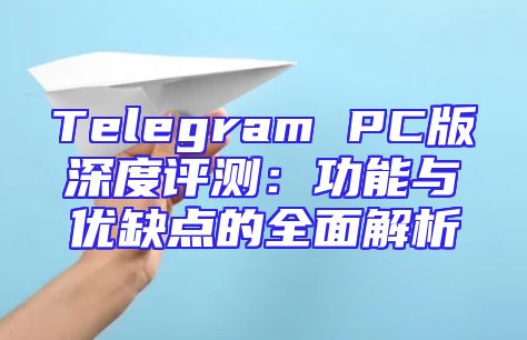 Telegram PC版深度评测：功能与优缺点的全面解析