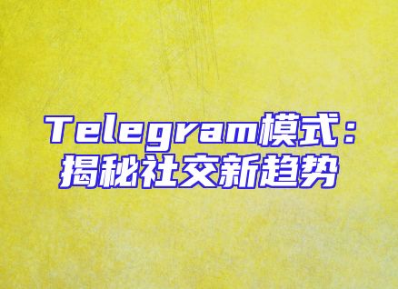 Telegram模式：揭秘社交新趋势