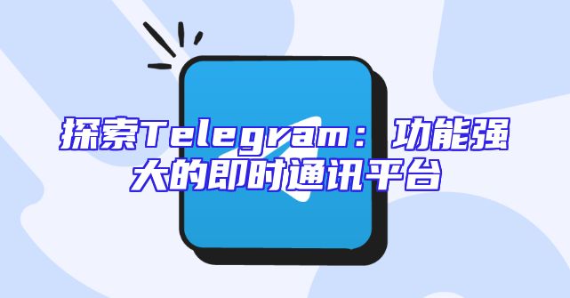 探索Telegram：功能强大的即时通讯平台