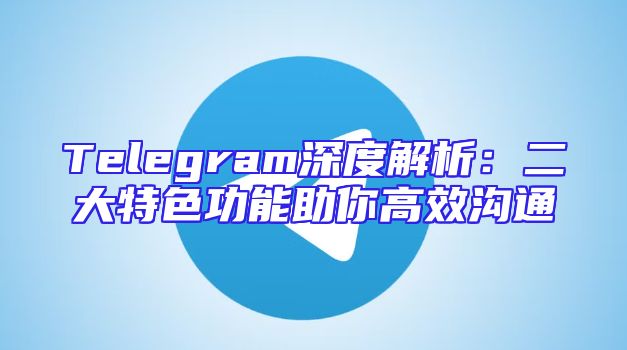 Telegram深度解析：二大特色功能助你高效沟通