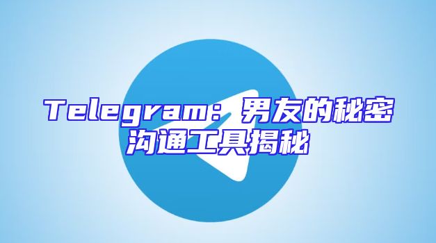 Telegram：男友的秘密沟通工具揭秘