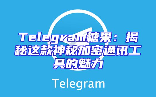 Telegram糖果：揭秘这款神秘加密通讯工具的魅力