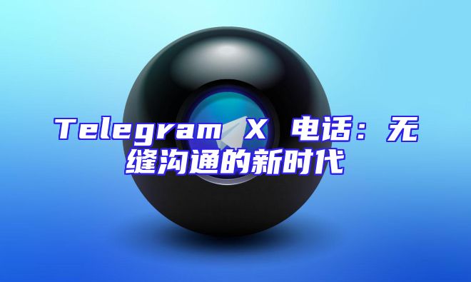 Telegram X 电话：无缝沟通的新时代