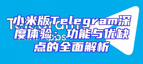 小米版Telegram深度体验：功能与优缺点的全面解析