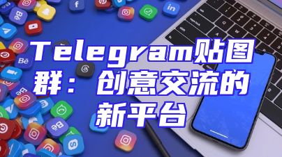 Telegram贴图群：创意交流的新平台