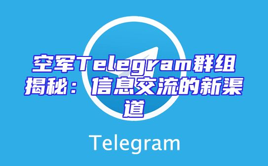 空军Telegram群组揭秘：信息交流的新渠道