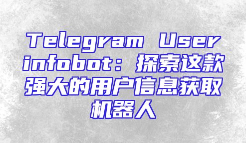 Telegram Userinfobot：探索这款强大的用户信息获取机器人