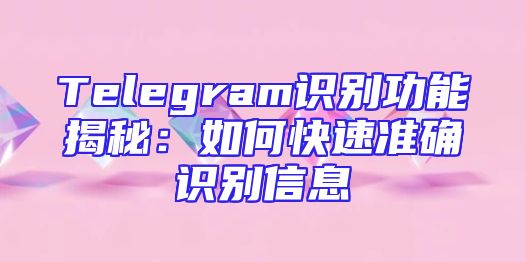 Telegram识别功能揭秘：如何快速准确识别信息
