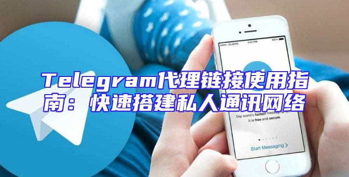Telegram代理链接使用指南：快速搭建私人通讯网络
