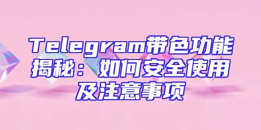 Telegram带色功能揭秘：如何安全使用及注意事项