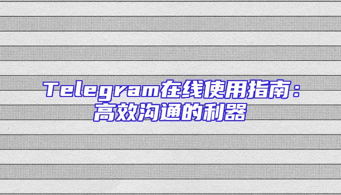Telegram在线使用指南：高效沟通的利器