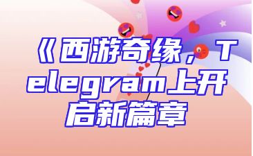 《西游奇缘，Telegram上开启新篇章