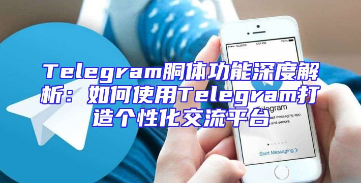 Telegram胴体功能深度解析：如何使用Telegram打造个性化交流平台