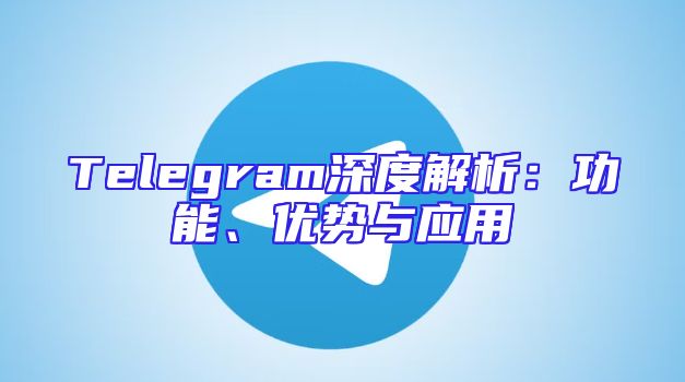 Telegram深度解析：功能、优势与应用