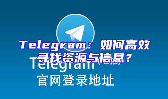 Telegram：如何高效寻找资源与信息？