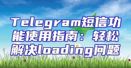 Telegram短信功能使用指南：轻松解决loading问题