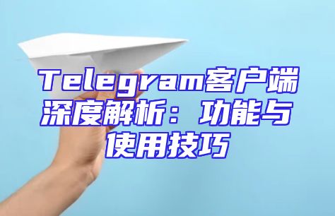 Telegram客户端深度解析：功能与使用技巧