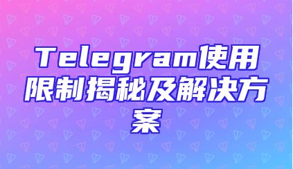 Telegram使用限制揭秘及解决方案