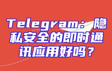 Telegram：隐私安全的即时通讯应用好吗？