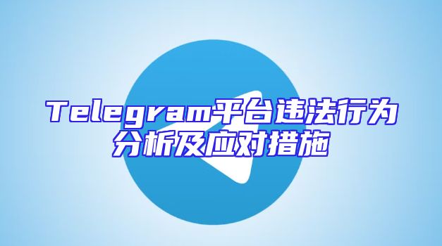 Telegram平台违法行为分析及应对措施