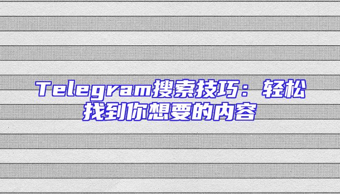 Telegram搜索技巧：轻松找到你想要的内容