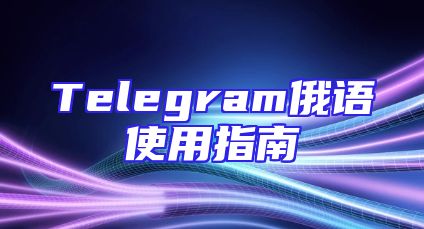 Telegram俄语使用指南