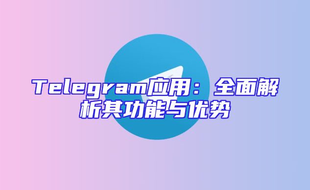 Telegram应用：全面解析其功能与优势