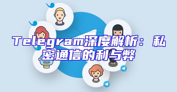 Telegram深度解析：私密通信的利与弊