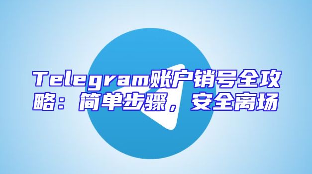 Telegram账户销号全攻略：简单步骤，安全离场