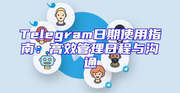 Telegram日期使用指南：高效管理日程与沟通