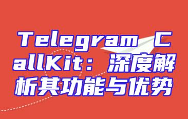 Telegram CallKit：深度解析其功能与优势
