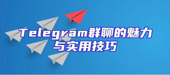 Telegram群聊的魅力与实用技巧