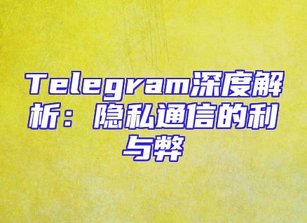 Telegram深度解析：隐私通信的利与弊