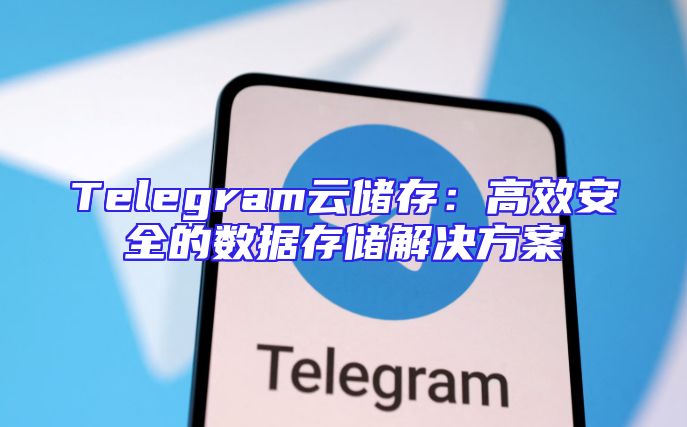 Telegram云储存：高效安全的数据存储解决方案