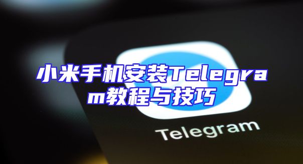 小米手机安装Telegram教程与技巧