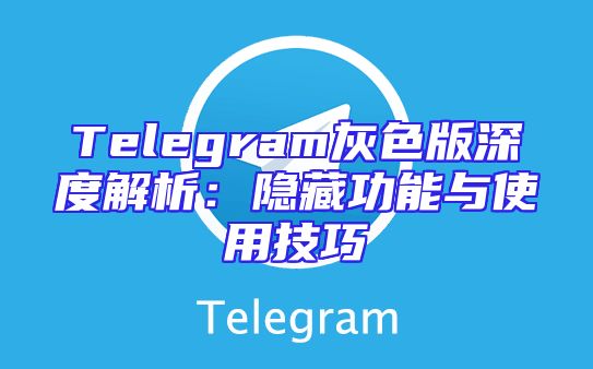 Telegram灰色版深度解析：隐藏功能与使用技巧