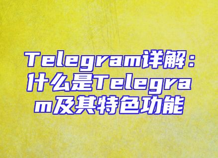 Telegram详解：什么是Telegram及其特色功能