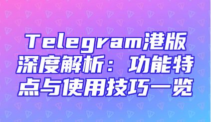 Telegram港版深度解析：功能特点与使用技巧一览