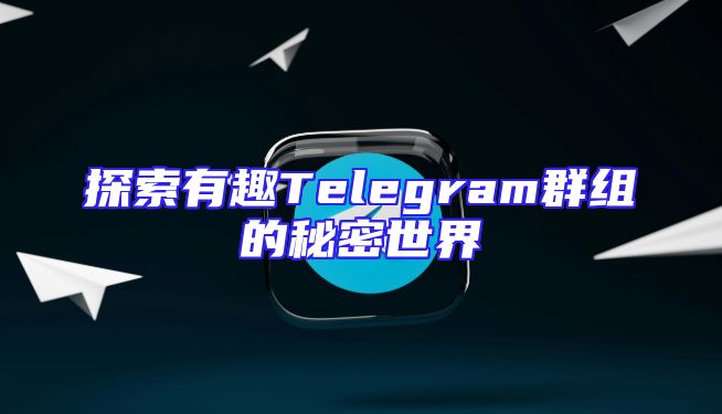 探索有趣Telegram群组的秘密世界