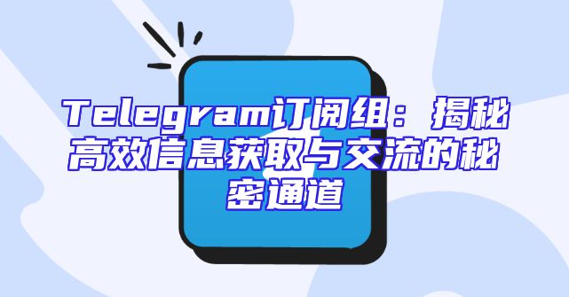 Telegram订阅组：揭秘高效信息获取与交流的秘密通道