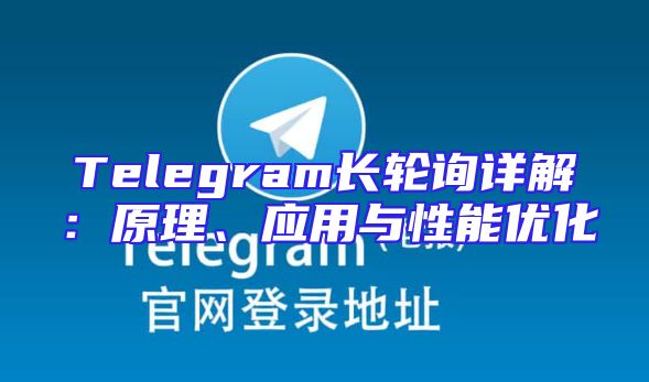 Telegram长轮询详解：原理、应用与性能优化