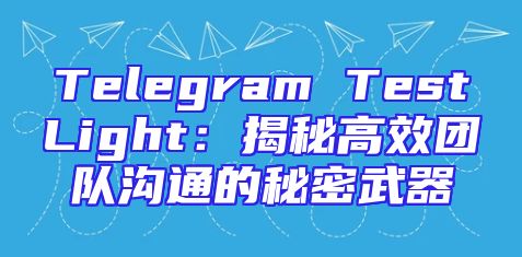 Telegram TestLight：揭秘高效团队沟通的秘密武器