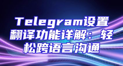 Telegram设置翻译功能详解：轻松跨语言沟通