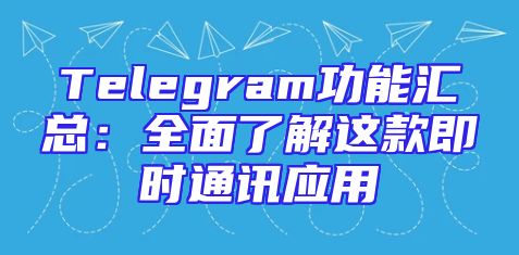 Telegram功能汇总：全面了解这款即时通讯应用